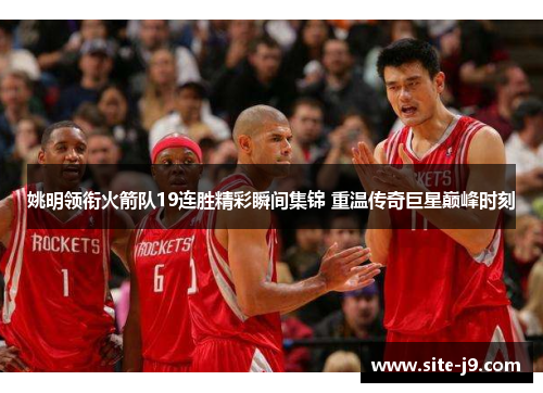 姚明领衔火箭队19连胜精彩瞬间集锦 重温传奇巨星巅峰时刻