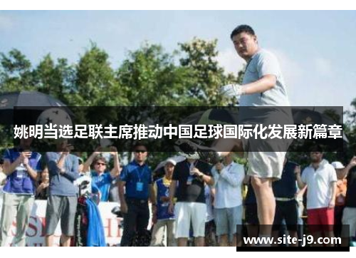 姚明当选足联主席推动中国足球国际化发展新篇章