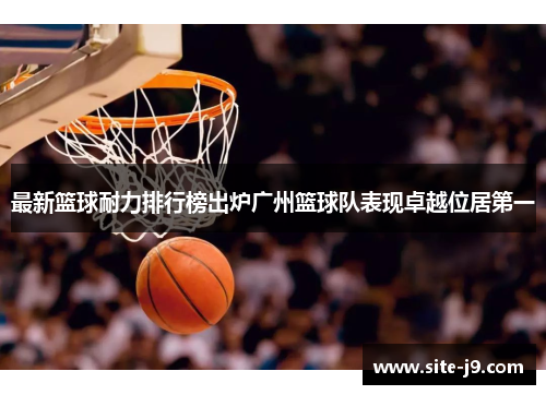 最新篮球耐力排行榜出炉广州篮球队表现卓越位居第一