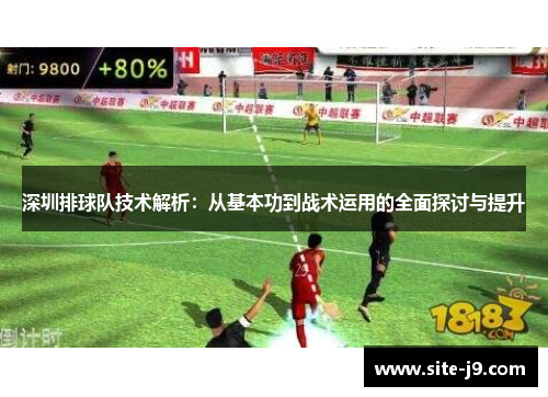 深圳排球队技术解析：从基本功到战术运用的全面探讨与提升