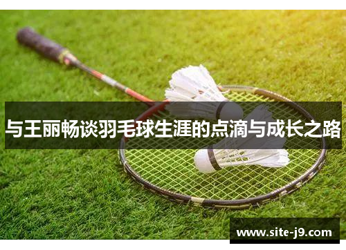 与王丽畅谈羽毛球生涯的点滴与成长之路