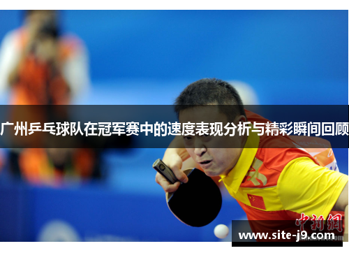广州乒乓球队在冠军赛中的速度表现分析与精彩瞬间回顾