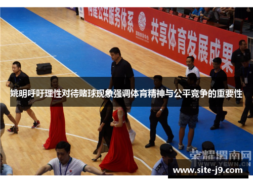 姚明呼吁理性对待赌球现象强调体育精神与公平竞争的重要性