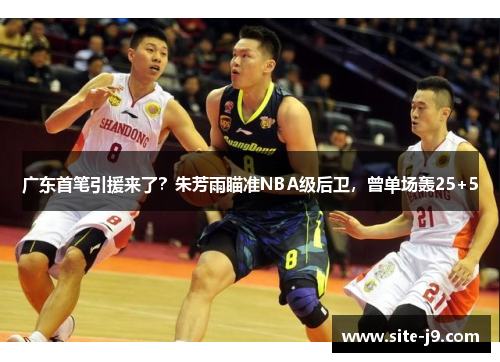 广东首笔引援来了？朱芳雨瞄准NBA级后卫，曾单场轰25+5
