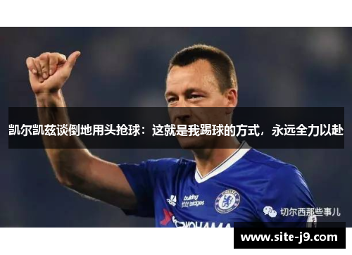 凯尔凯兹谈倒地用头抢球：这就是我踢球的方式，永远全力以赴