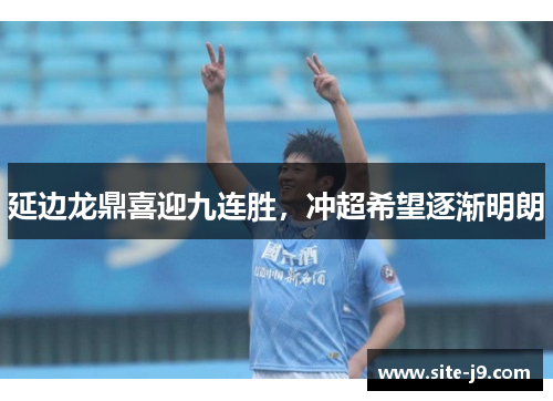 延边龙鼎喜迎九连胜，冲超希望逐渐明朗
