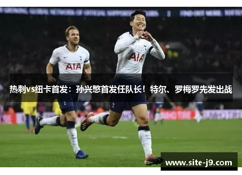 热刺vs纽卡首发：孙兴慜首发任队长！特尔、罗梅罗先发出战