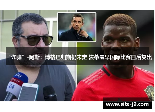 “诈骗”-阿斯：博格巴归期仍未定 法蒂最早国际比赛日后复出